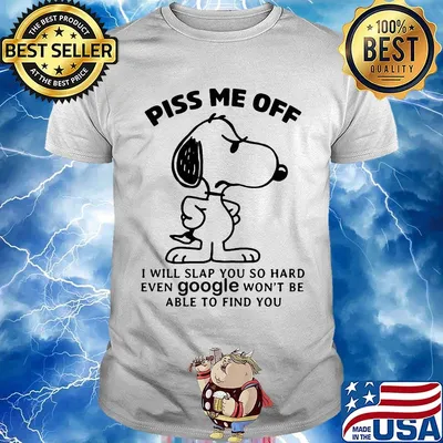 Snoopy piss me off i will slap you so hard even google won't be able to find you white shirt