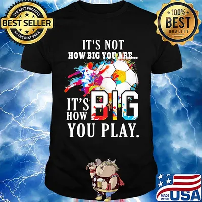 Soccer it's not how big you are it's how big you play colors shirt