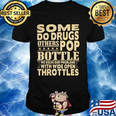 Some do drugs others pop bottle we solve our problems with wide open throttles shirt
