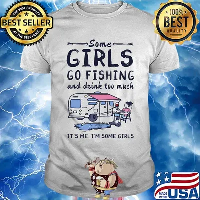 Some girls go fishing and drink too much it's me I'm some girls shirt