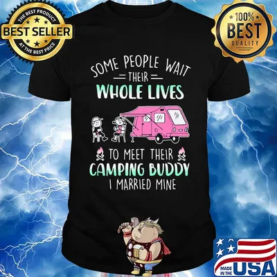 some people wait their whole lives to meet their camping buddy I married mine shirt