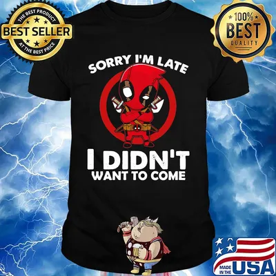 Sorry I'm late I didn't want to come Deadpool shirt
