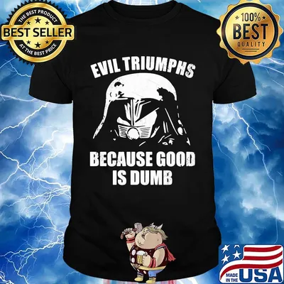 Star wars darth vader evil triumphs because good is dumb shirt
