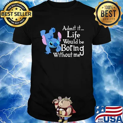 Stitch admit it life would be boring without me shirt