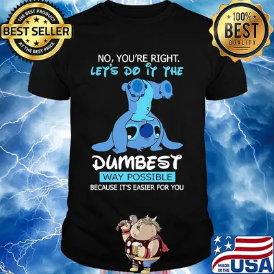 Stitch no you're right lets do it the dumbest way possible shirt