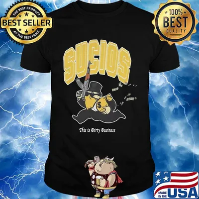 Sucios this is dirty business shirt