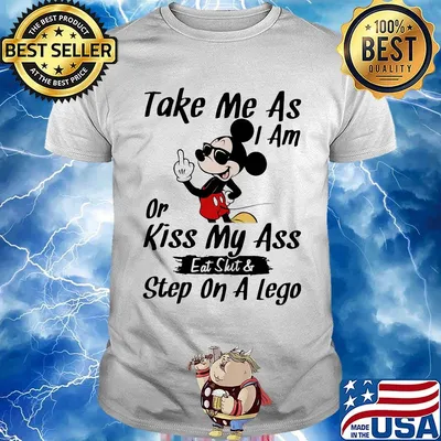 Take me as I am or kiss my ass eat skit and step on a lego Mickey mouse shirt