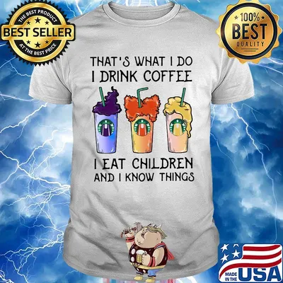That's what i do i drink coffee i eat children and i know things shirt