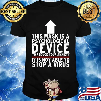 THIS MASK IS A PSYCHOLOGICAL DEVICE TO REDUCE YOUR ANXIETY IT IS NOT ABLE TO STOP A VIRUS SHIRT