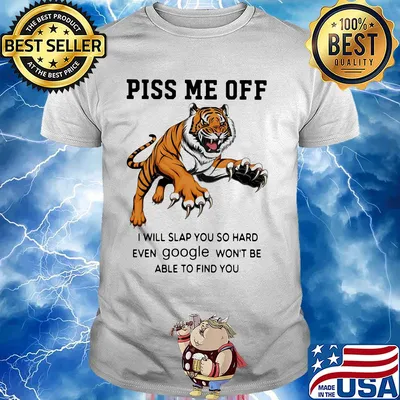 Tiger piss me off I will slap you so hard even google won't be able to find you shirt