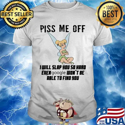 Tinkerbell piss me off i will slap you so hard euen google won't be able to find you shirt