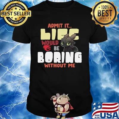 Toothless dragon admit it life would be boring without me shirt