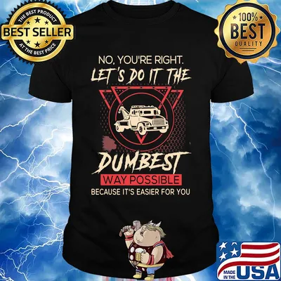 Tow Truck Operator No You're right let's do it the dumbest way possible because it's easier for you shirt