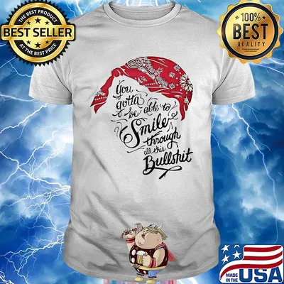 Tupac shakur you gotta be able to smile through the bullshit shirt