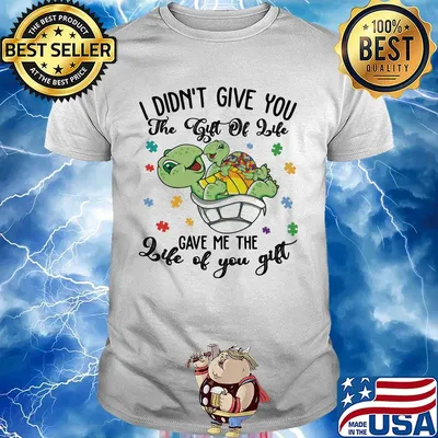 Turtles i didn't give you the gift of life life gave me the gift of you shirt