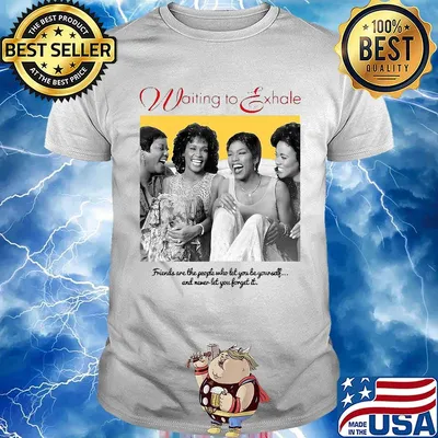 Waiting exhale friends are the people who let you be yourself and never let you forget it shirt