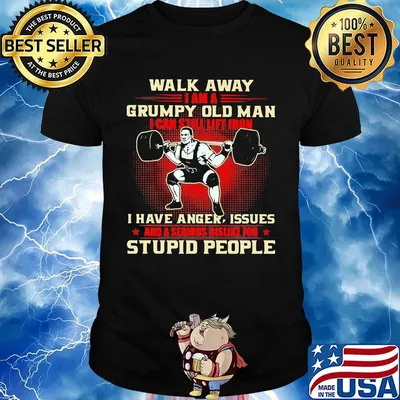 Walk away I am a grumpy old man I can still lift iron I have anger issues and a serious dislike for stupid people weightlifting shirt