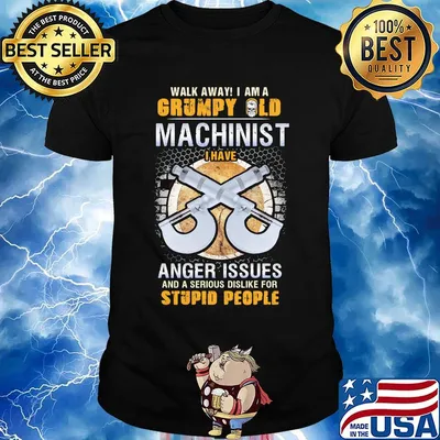 Walk away I am a grumpy old man machinist I have anger issues and a serious dislike for stupid people shirt