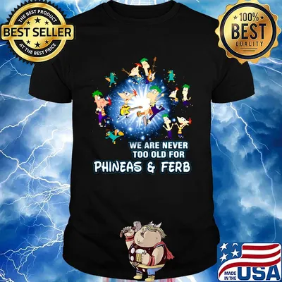We are never too old for phineas and ferb shirt