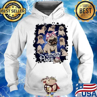 We Are Never Too Old For Pugs Dog Shirt Hoodie