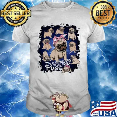 We Are Never Too Old For Pugs Dog Shirt