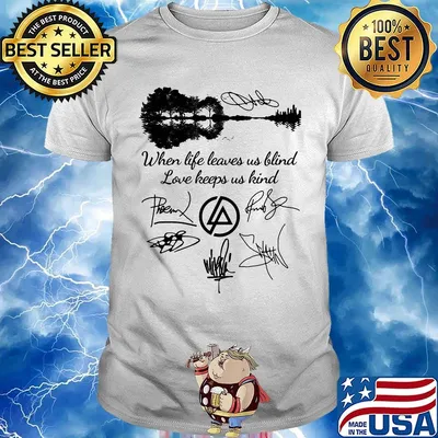 When life leaves us blind love keeps us kind linkin park band signatures shirt