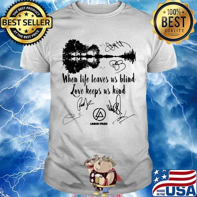 When life leaves us blind love keeps us kind linkin park signatures shirt