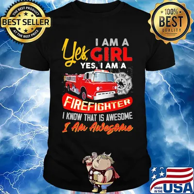 Yes I am a girl yes I firefighter I know that is awesome I am awesome shirt