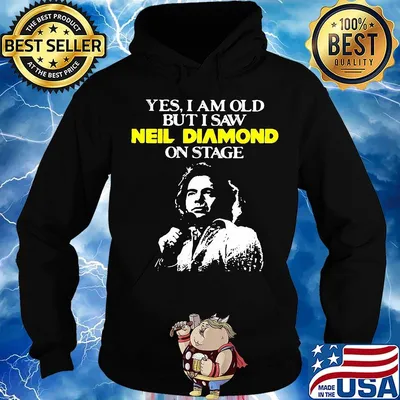 Yes i am old but i saw neil diamond on stage night s Hoodie