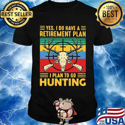 Yes I do have a retirement plan I plan to go hunting vintage shirt