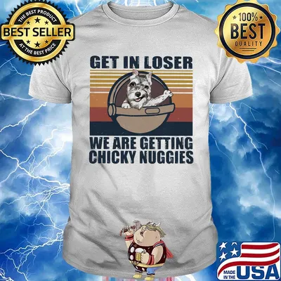 Yorkie get in loser we are getting chicky nuggies vintage retro shirt