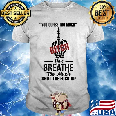 You curse too much bitch you breathe too much shut the fuck up shirt