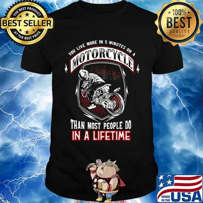 You live more in 5 minutes on a motorcycle than most people do in a lifetime shirt
