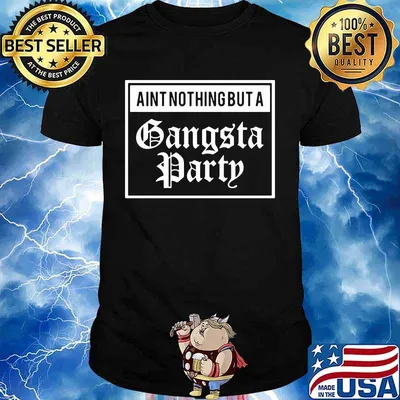 Ain't nothing but a gangsta party shirt