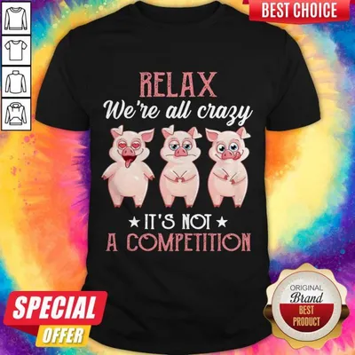 Baby Pigs Relax Were All Crazy Its Not A Competition Shirt