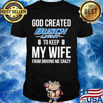 God created busch light to keep my wife from driving me crazy shirt