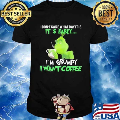 Grinch i don't care what day it is it's early i'm grumpy i want coffee shirt