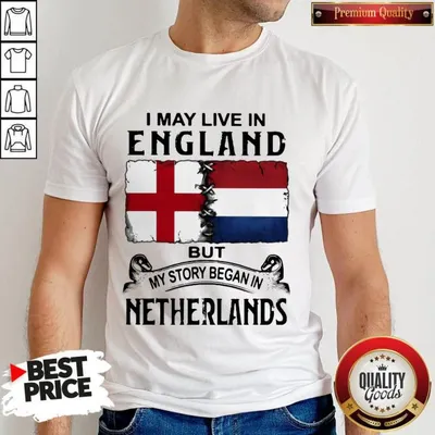 I May Live In ENGLAND But My Story Began In NETHERLANDS Shirt