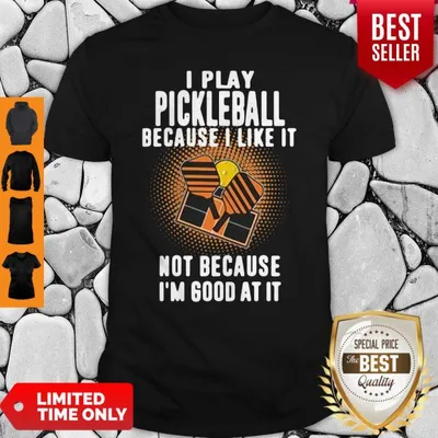 I Play Pickleball Because I Like It Not Because Im Good At It Shirt