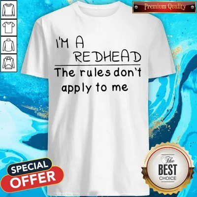 IM A Redhead The Rules DonT Apply To Me Shirt