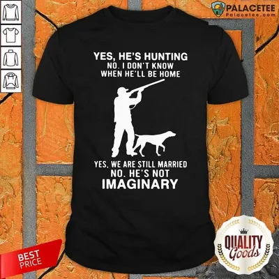 Top Yes Hes Hunting No I Dont Know When Hell Be Home Yes We Are Still Married No Hes Not Imaginary Shirt