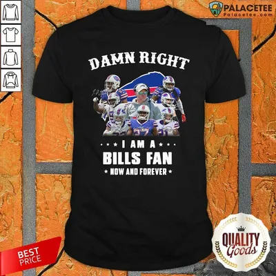 Original Damn Right I Am A Buffalo Bills Fan Now And Forever Signatures Shirt