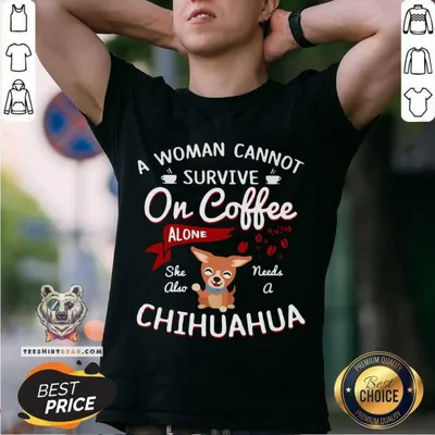 Disappointed A Woman Cannot Survive On Coffee Alone 4 She Also Needs A Chihuahua Shirt