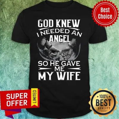 Funny God Knew I Needed An Angel So He Gave Me My Wife Shirt