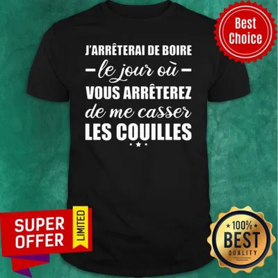 Jarreterai De Boire Le Jour O Vous Arreterez De Me Casser Les Couilles Shirt