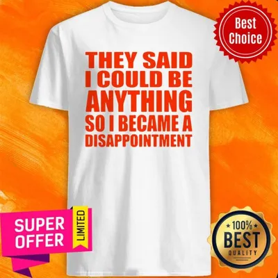 Nice They Said I Could Be Anything So I Became A Disappointment Shirt