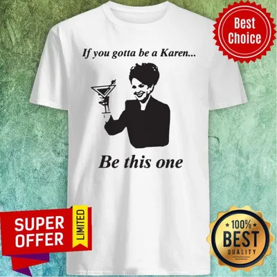 Top If You Gotta Be A Karen Be This One Shirt