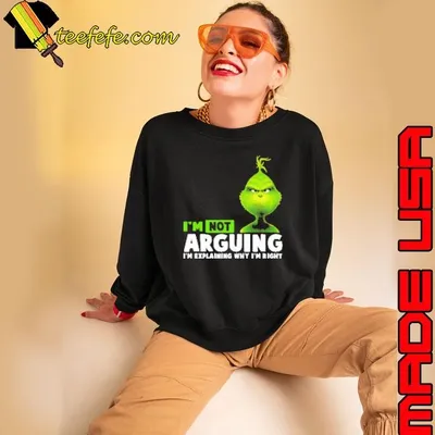 Grinch I'm Not Arguing I'm Explaining Why I'm Right Sweatshirt