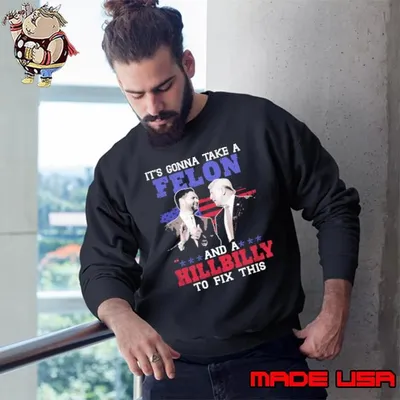 It’s Gonna Take A Felon And A Hillbilly To Fix This Trump Vance Presidential Election Sweatshirt