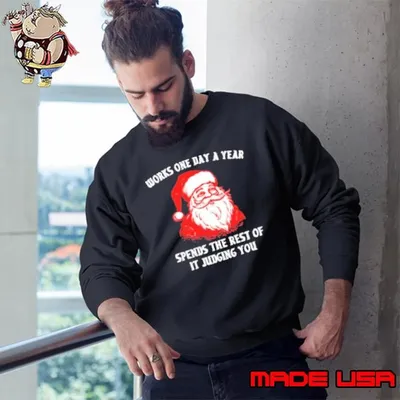 Santa Claus works one day a year spends the best of it judging you Christmas Sweatshirt
